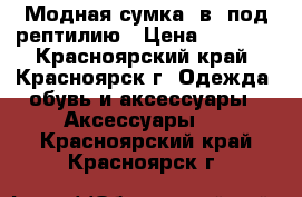 Модная сумка 2в1 под рептилию › Цена ­ 3 000 - Красноярский край, Красноярск г. Одежда, обувь и аксессуары » Аксессуары   . Красноярский край,Красноярск г.